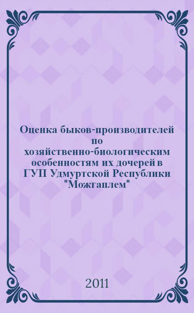 Оценка быков-производителей по хозяйственно-биологическим особенностям их дочерей в ГУП Удмуртской Республики "Можгаплем" : автореф. дис. на соиск. учен. степ. к. с.-х. н. : специальность 06.02.10 <Частная зоотехния, технология производства продуктов животноводства>