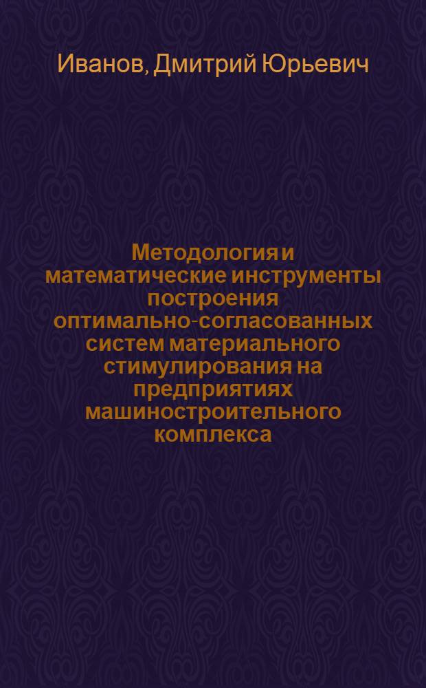 Методология и математические инструменты построения оптимально-согласованных систем материального стимулирования на предприятиях машиностроительного комплекса : автореф. дис. на соиск. учен. степ. д. э. н. : специальность 08.00.13 <Математические и инструментальные методы экономики>