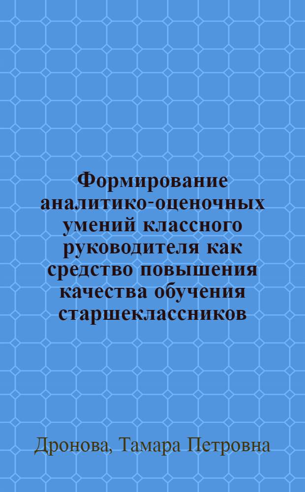 Формирование аналитико-оценочных умений классного руководителя как средство повышения качества обучения старшеклассников : автореф. дис. на соиск. учен. степ. к. п. н. : специальность 13.00.08 <Теория и методика профессионального образования>