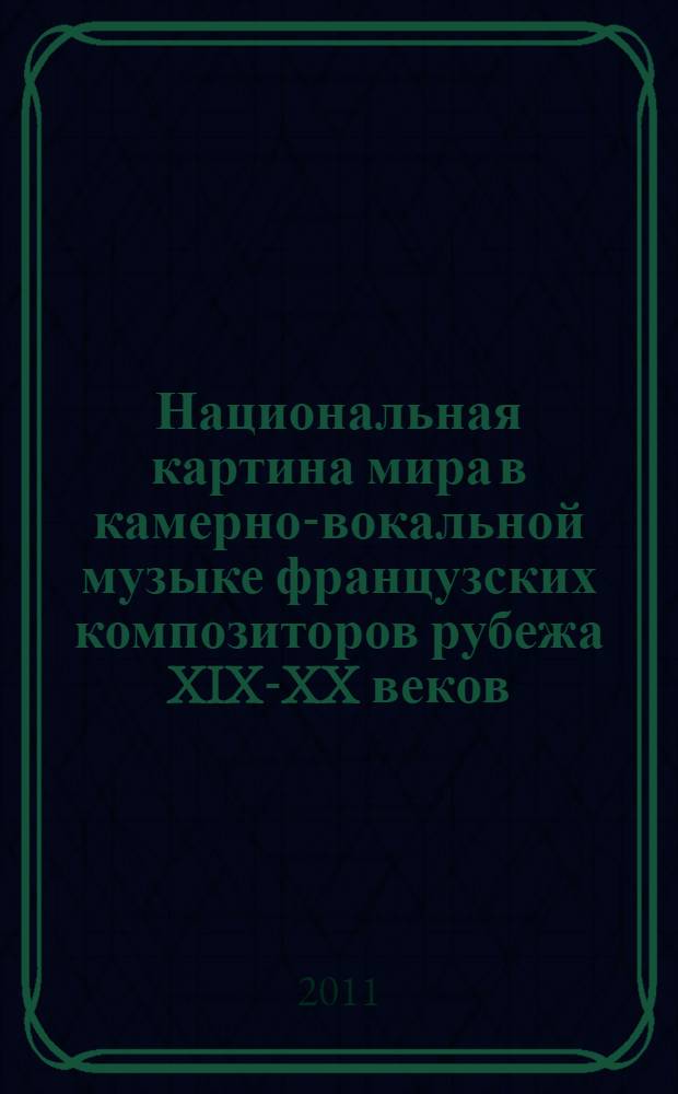 Национальная картина мира в камерно-вокальной музыке французских композиторов рубежа XIX-XX веков : автореф. дис. на соиск. учен. степ. к. иск. : специальность 17.00.02 <Музыкальное искусство>
