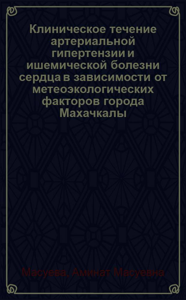 Клиническое течение артериальной гипертензии и ишемической болезни сердца в зависимости от метеоэкологических факторов города Махачкалы : автореф. дис. на соиск. учен. степ. к. м. н. : специальность 14.01.04 <Внутренние болезни>