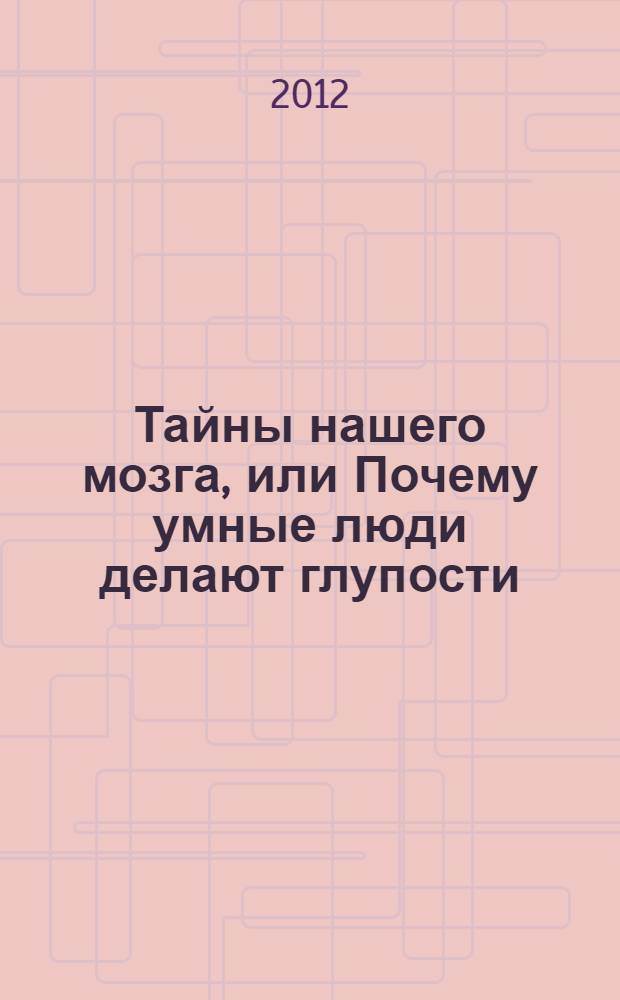 Тайны нашего мозга, или Почему умные люди делают глупости
