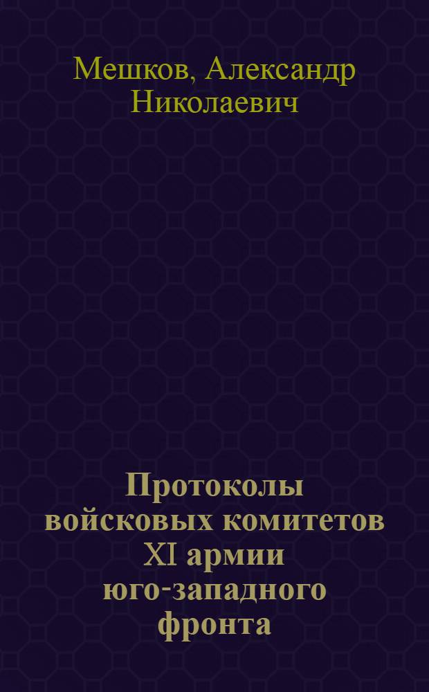 Протоколы войсковых комитетов XI армии юго-западного фронта (март 1917-февраль 1918 г.): источниковедческое исследование : автореф. дис. на соиск. учен. степ. к. ист. н. : специальность 07.00.09 <Историография, источниковедение и методы исторического исследования>