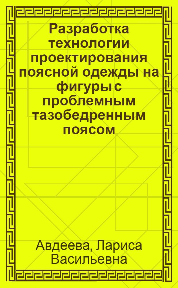 Разработка технологии проектирования поясной одежды на фигуры с проблемным тазобедренным поясом : автореф. дис. на соиск. учен. степ. к. т. н. : специальность 05.19.04 <Технология швейных изделий>