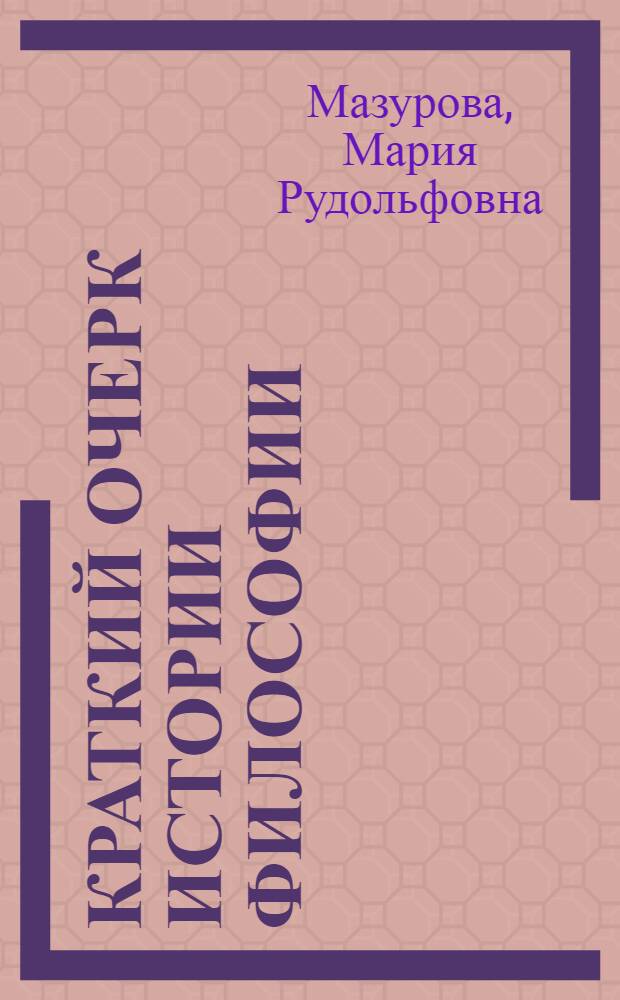 Краткий очерк истории философии (философия Древнего мира - философия Нового времени XVII в.) : учебное пособие