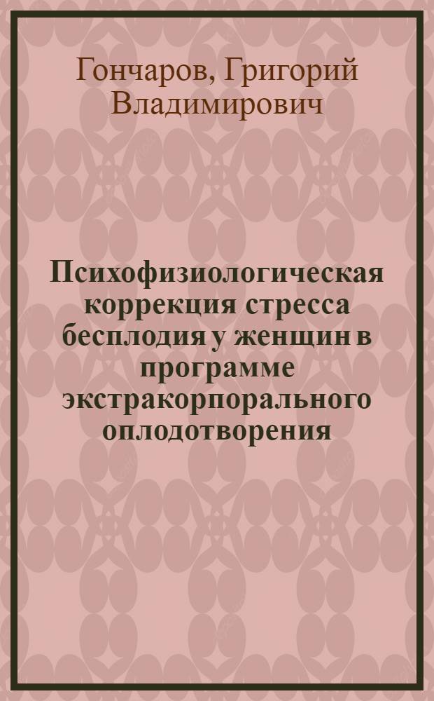 Психофизиологическая коррекция стресса бесплодия у женщин в программе экстракорпорального оплодотворения : автореф. дис. на соиск. учен. степ. к. м. н. : специальность 03.03.01 <Физиология>