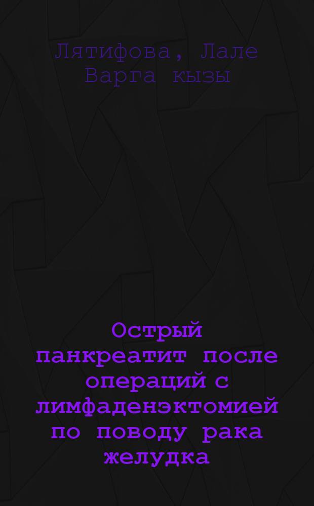 Острый панкреатит после операций с лимфаденэктомией по поводу рака желудка : (прогноз, профилактика, диагностика) : автореф. дис. на соиск. учен. степ. к. м. н. : специальность 14.01.17 <Хирургия>