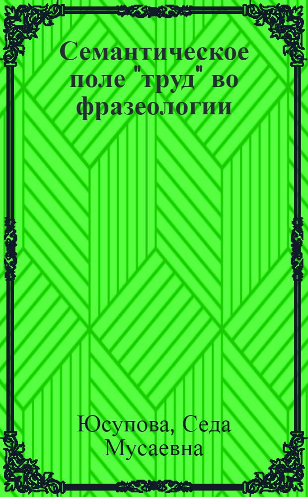 Семантическое поле "труд" во фразеологии : (на материале английского, немецкого, русского и чеченского языков) : автореф. дис. на соиск. учен. степ. к. филол. н. : специальность 10.02.20 <Сравнительно-историческое, типологическое и сопоставительное языкознание>