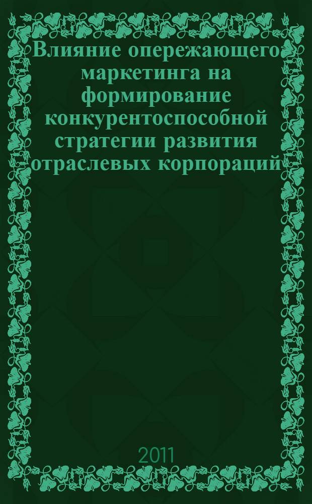 Влияние опережающего маркетинга на формирование конкурентоспособной стратегии развития отраслевых корпораций : автореф. дис. на соиск. учен. степ. к. филол. н. : специальность 08.00.05 <Экономика и управление народным хозяйством по отраслям и сферам деятельности>