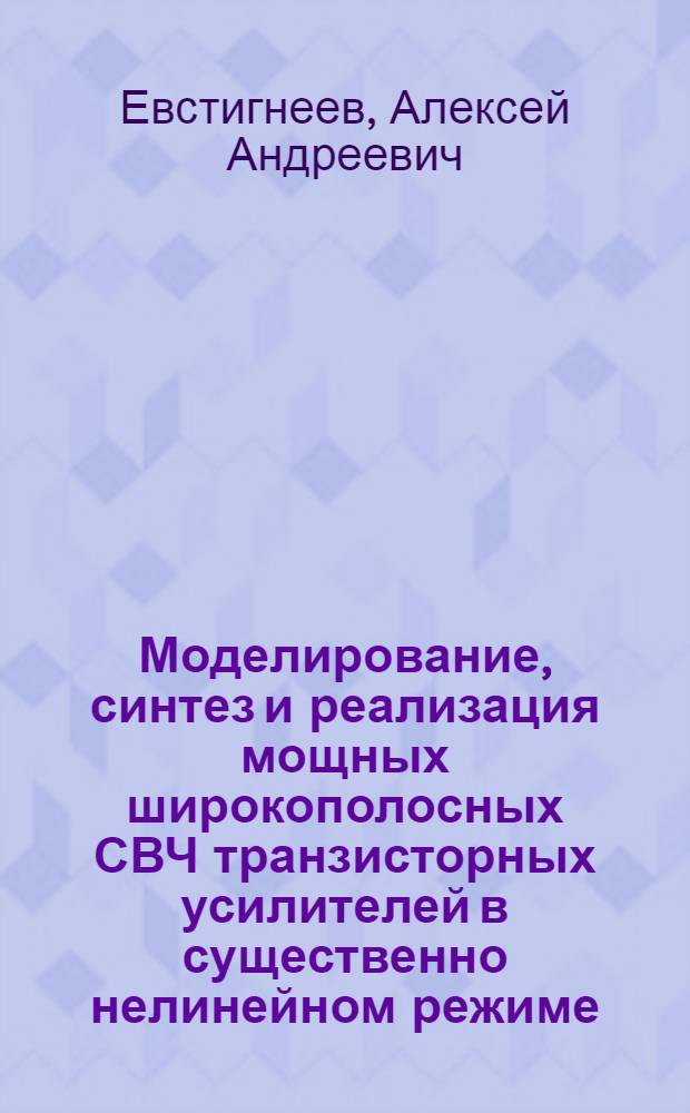 Моделирование, синтез и реализация мощных широкополосных СВЧ транзисторных усилителей в существенно нелинейном режиме : автореф. дис. на соиск. учен. степ. к. т. н. : специальность 05.27.01 <Твердотельная электроника, радиоэлектронные компоненты, микро- и наноэлектроника на квантовых эффектах>