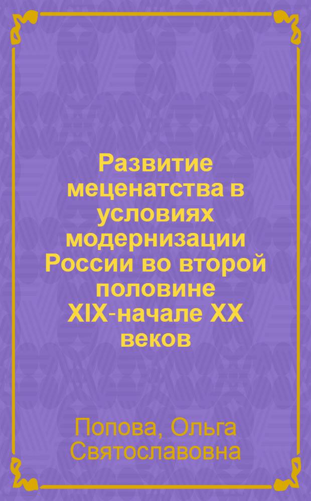 Развитие меценатства в условиях модернизации России во второй половине XIX-начале XX веков (на материалах Нижнего Поволжья) : автореф. дис. на соиск. учен. степ. к. ист. н. : специальность 07.00.02 <Отечественная история>