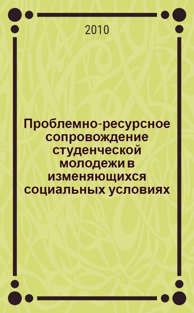 Проблемно-ресурсное сопровождение студенческой молодежи в изменяющихся социальных условиях : учебно-методическое пособие