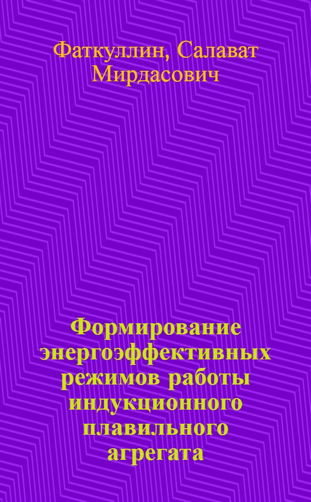 Формирование энергоэффективных режимов работы индукционного плавильного агрегата : автореф. дис. на соиск. учен. степ. к. т. н. : специальность 05.09.03 <Электротехнические комплексы и системы> : специальность 05.09.10 <Электротехнология>