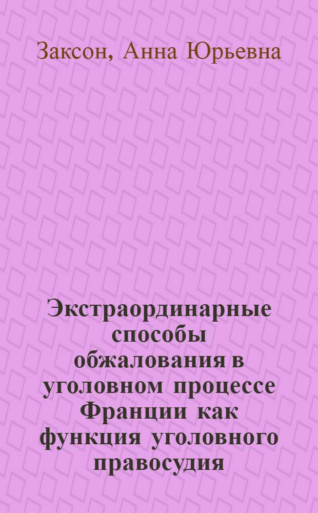 Экстраординарные способы обжалования в уголовном процессе Франции как функция уголовного правосудия : автореф. дис. на соиск. учен. степ. к. ю. н. : специальность 12.00.09 <Уголовный процесс; криминалистика; оперативно-розыскная деятельность> : специальность 12.00.11 <Судебная власть, прокурорский надзор, организация правоохранительной деятельности, адвокатура>