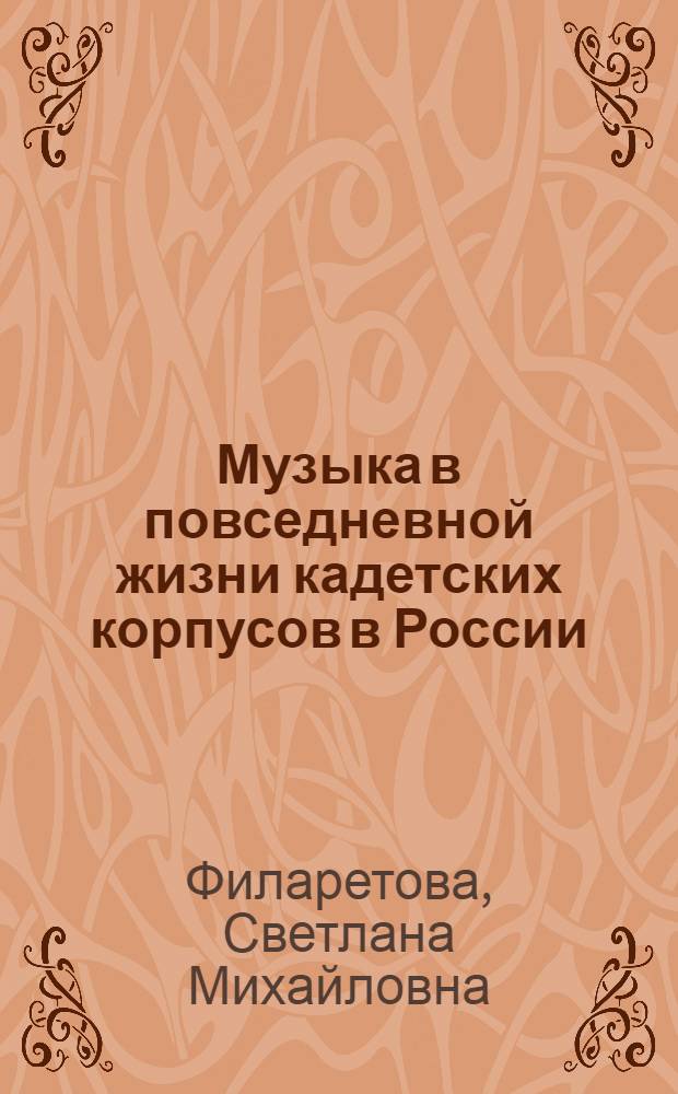 Музыка в повседневной жизни кадетских корпусов в России : (по архивным материалам 1830-1917 гг.) : специальность 17.00.02 <Музыкальное искусство>