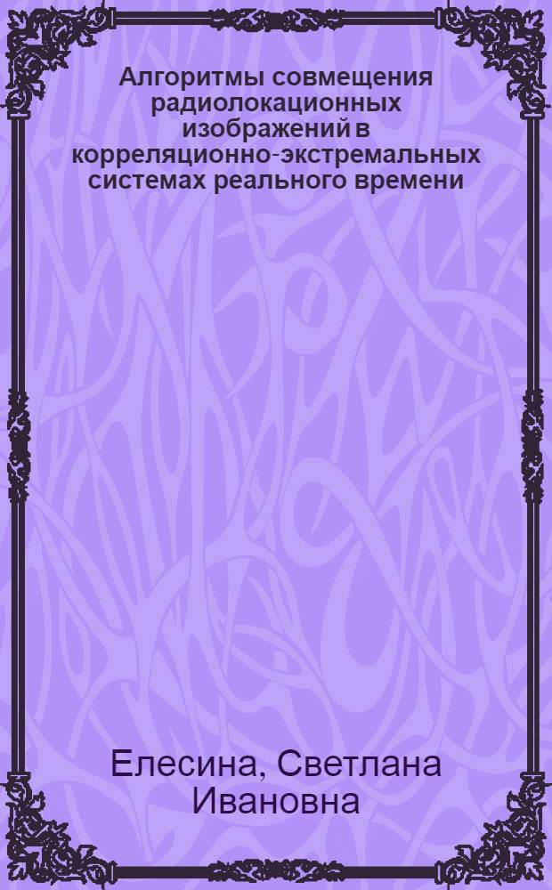 Алгоритмы совмещения радиолокационных изображений в корреляционно-экстремальных системах реального времени : автореф. дис. на соиск. учен. степ. к. т. н. : специальность 05.13.01 <Системный анализ, управление и обработка информации по отраслям>