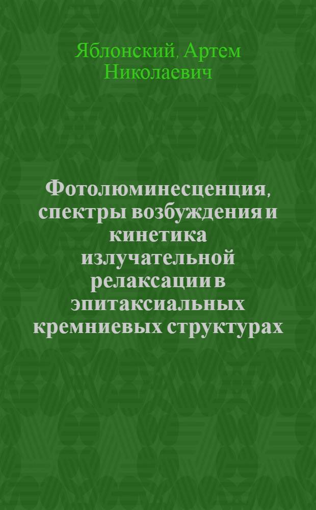 Фотолюминесценция, спектры возбуждения и кинетика излучательной релаксации в эпитаксиальных кремниевых структурах, легированных эрбием : автореф. дис. на соиск. учен. степ. к. ф.-м. н. : специальность 05.27.01 <Твердотельная электроника, радиоэлектронные компоненты, микро- и наноэлектроника на квантовых эффектах>