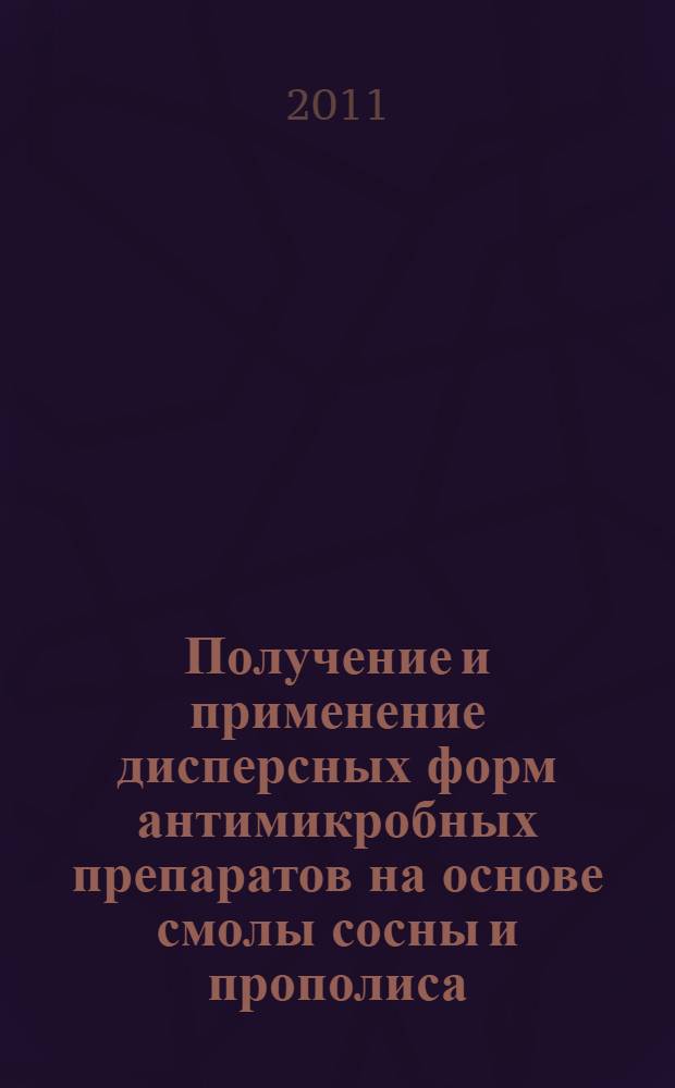 Получение и применение дисперсных форм антимикробных препаратов на основе смолы сосны и прополиса : автореф. дис. на соиск. учен. степ. д. ю. н. : специальность 03.01.06 <Биотехнология в том числе, бионанотехнологии>