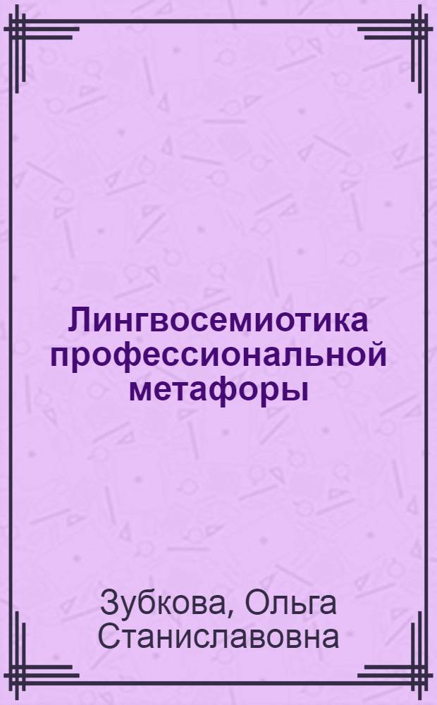 Лингвосемиотика профессиональной метафоры : автореф. дис. на соиск. учен. степ. д. филол. н. : специальность 10.02.19 <Теория языка>