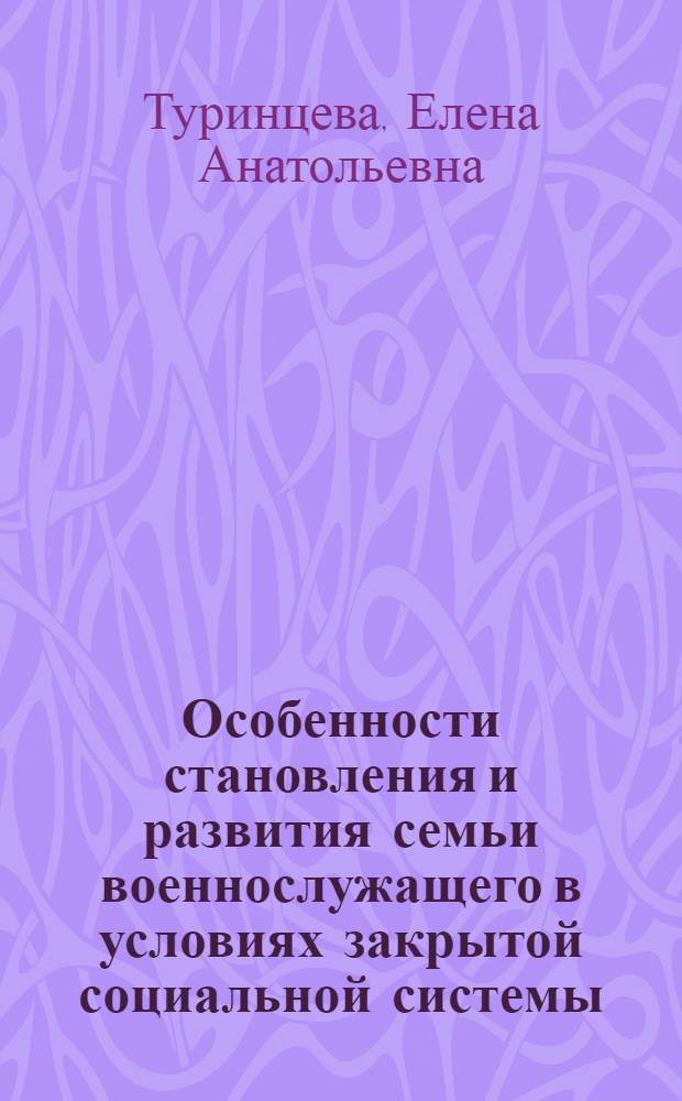 Особенности становления и развития семьи военнослужащего в условиях закрытой социальной системы : автореф. дис. на соиск. учен. степ. к. социол. н. : специальность 22.00.04 <Социальная структура, социальные институты и процессы>