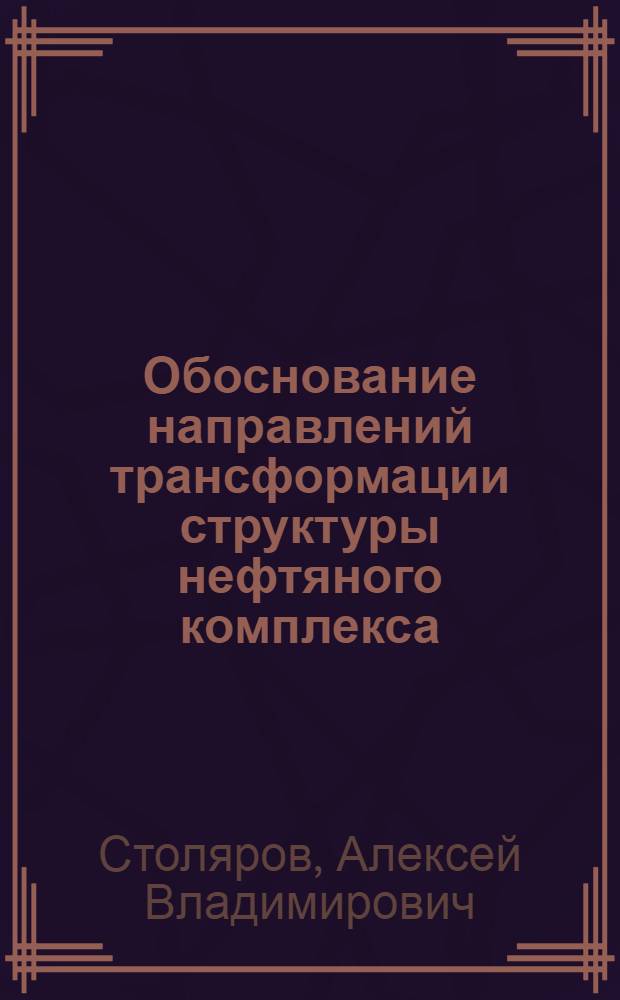Обоснование направлений трансформации структуры нефтяного комплекса : автореф. дис. на соиск. учен. степ. к. э. н. : специальность 08.00.05 <Экономика и управление народным хозяйством по отраслям и сферам деятельности>