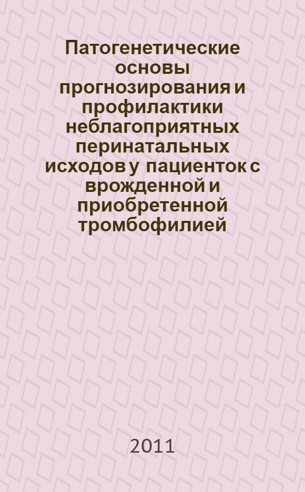 Патогенетические основы прогнозирования и профилактики неблагоприятных перинатальных исходов у пациенток с врожденной и приобретенной тромбофилией : специальность 14.01.01 <Акушерство и гинекология>
