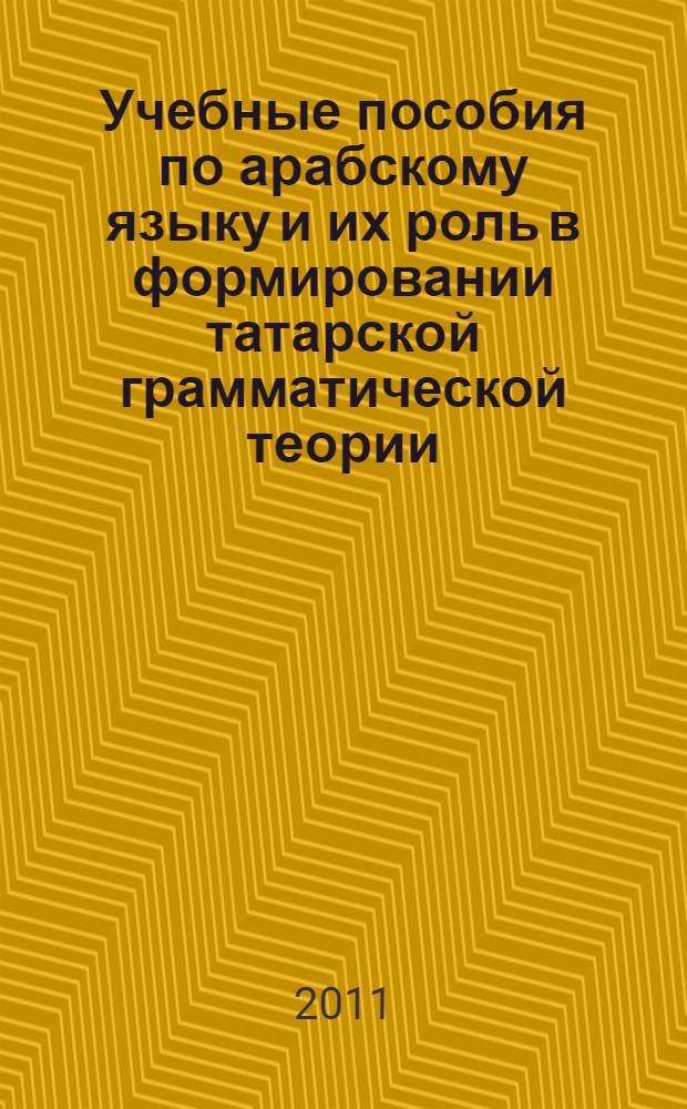 Учебные пособия по арабскому языку и их роль в формировании татарской грамматической теории : автореф. дис. на соиск. учен. степ. к. филол. н. : специальность 10.02.02 <Языки народов Российской Федерации с указанием конкретного языка или языковой семьи> : специальность 10.02.22 <Языки народов зарубежных стран Европы, Азии, Африки, аборигенов Америки и Австралии с указанием конкретного языка или