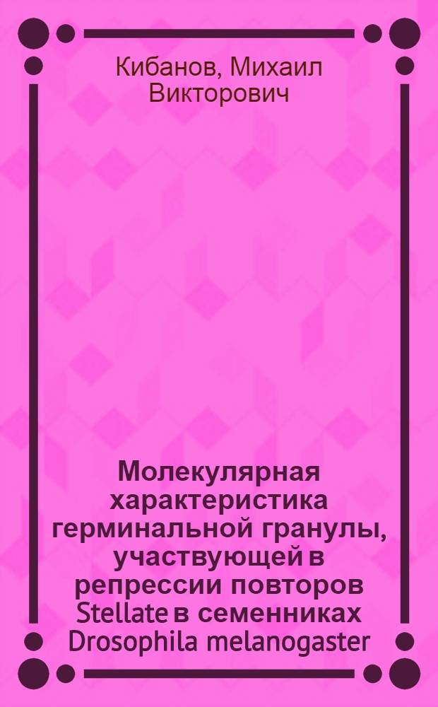 Молекулярная характеристика герминальной гранулы, участвующей в репрессии повторов Stellate в семенниках Drosophila melanogaster : специальность 03.01.03 <Молекулярная биология>