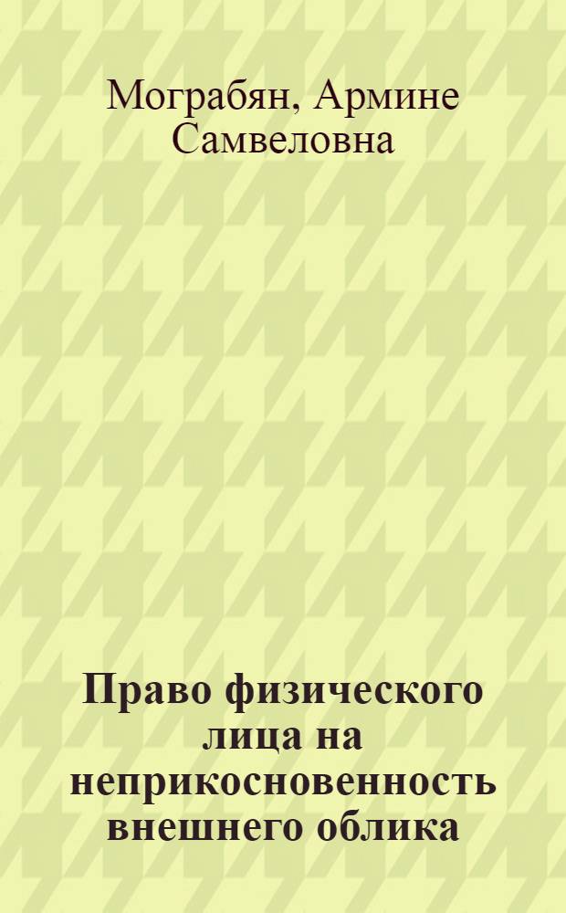 Право физического лица на неприкосновенность внешнего облика : автореф. дис. на соиск. учен. степ. к. ю. н. : специальность 12.00.03 <Гражданское право; предпринимательское право; семейное право; международное частное право>