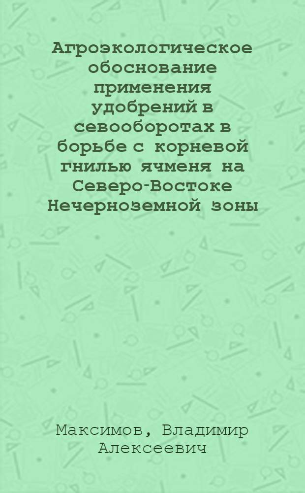 Агроэкологическое обоснование применения удобрений в севооборотах в борьбе с корневой гнилью ячменя на Северо-Востоке Нечерноземной зоны : автореф. дис. на соиск. учен. степ. к. с.-х. н. : специальность 06.01.07 <Защита растений>