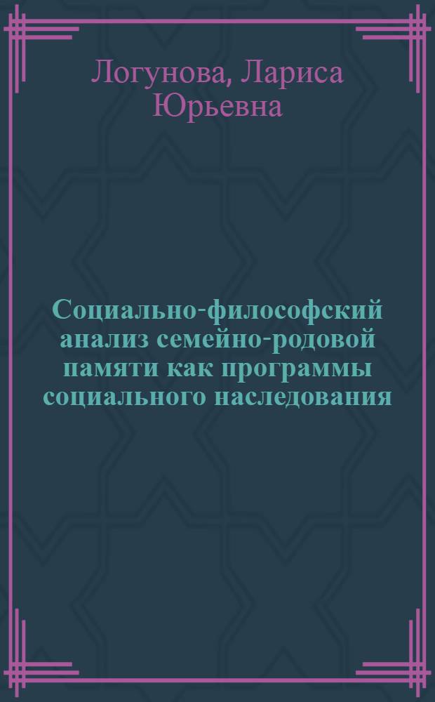 Социально-философский анализ семейно-родовой памяти как программы социального наследования : автореф. дис. на соиск. учен. степ. д. филос. н. : специальность 09.00.11 <Социальная философия>