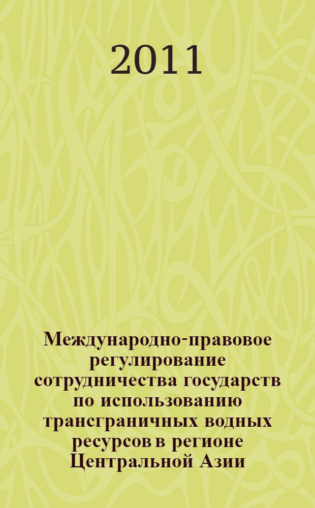 Международно-правовое регулирование сотрудничества государств по использованию трансграничных водных ресурсов в регионе Центральной Азии : автореф. дис. на соиск. учен. степ. к. ю. н. : специальность 12.00.10 <Международное право; Европейское право>