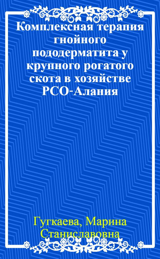Комплексная терапия гнойного пододерматита у крупного рогатого скота в хозяйстве РСО-Алания : автореф. дис. на соиск. учен. степ. к. б. н. : специальность 06.02.03 <Ветеринарная фармакология с токсикологией>