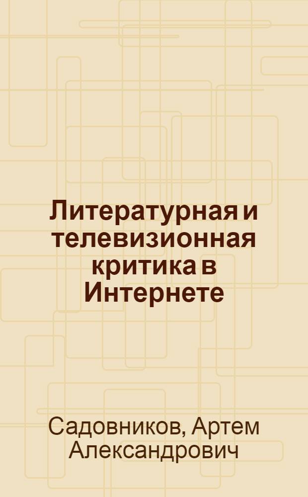 Литературная и телевизионная критика в Интернете: специфика, типология, принципы взаимодействия : автореф. дис. на соиск. учен. степ. к. филол. н. : специальность 10.01.01 <Русская литература>
