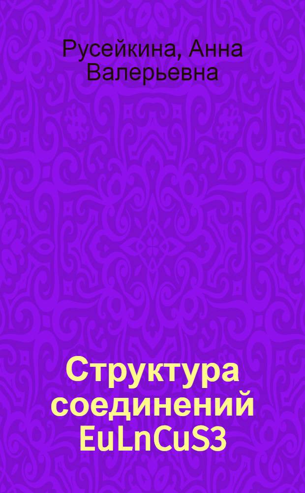 Структура соединений EuLnCuS3 (Ln - La-Nd, Sm), фазовые диаграммы систем Cu2S-EuS, EuS-Ln2S3, EuS-Ln2S3-Cu2S (Ln - La, Nd, Gd), термохимические характеристики фазовых превращений : автореф. дис. на соиск. учен. степ. к. х. н. : специальность 02.00.04 <Физическая химия>
