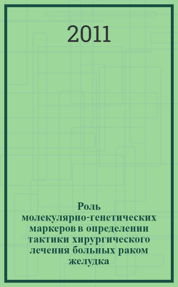 Роль молекулярно-генетических маркеров в определении тактики хирургического лечения больных раком желудка : автореф. дис. на соиск. учен. степ. к. м. н. : специальность 14.01.17 <Хирургия> : специальность 03.02.07 <Генетика>