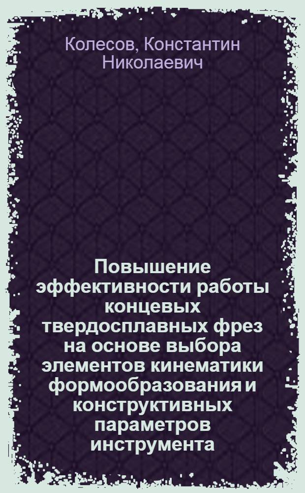 Повышение эффективности работы концевых твердосплавных фрез на основе выбора элементов кинематики формообразования и конструктивных параметров инструмента : автореф. дис. на соиск. учен. степ. к. т. н. : специальность 05.02.07 <Технология и оборудование механической и физико-технической обработки>