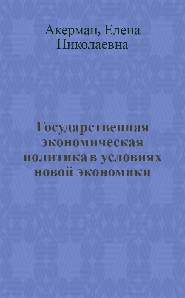 Государственная экономическая политика в условиях новой экономики : автореф. дис. на соиск. учен. степ. д. э. н. : специальность 08.00.01 <Экономическая теория>