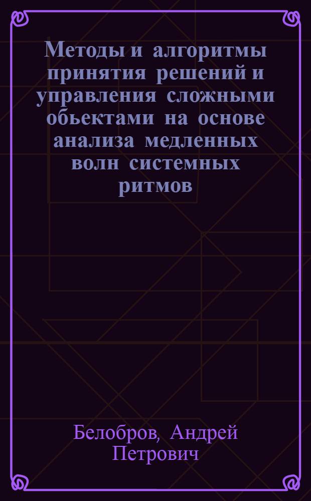 Методы и алгоритмы принятия решений и управления сложными обьектами на основе анализа медленных волн системных ритмов : автореф. дис. на соиск. учен. степ. к. т. н. : специальность 05.13.01 <Системный анализ, управление и обработка информации по отраслям>