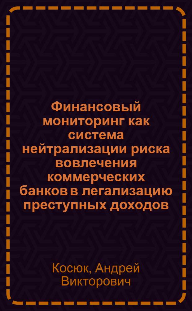 Финансовый мониторинг как система нейтрализации риска вовлечения коммерческих банков в легализацию преступных доходов : автореф. дис. на соиск. учен. степ. к. э. н. : специальность 08.00.01 <Экономическая теория>