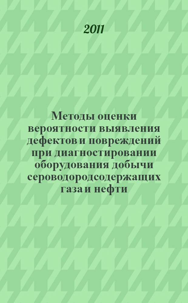 Методы оценки вероятности выявления дефектов и повреждений при диагностировании оборудования добычи сероводородсодержащих газа и нефти : автореф. дис. на соиск. учен. степ. к. т. н. : специальность 05.02.13 <Машины, агрегаты и процессы по отраслям>