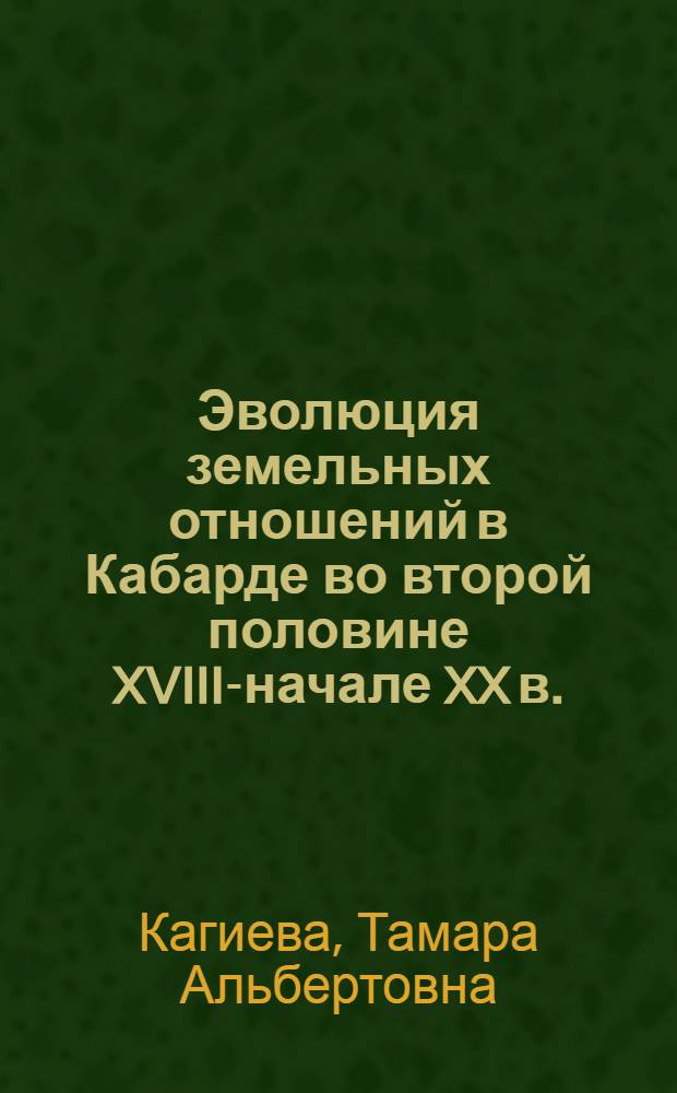 Эволюция земельных отношений в Кабарде во второй половине XVIII-начале XX в. : автореф. дис. на соиск. учен. степ. к. ист. н. : специальность 07.00.02 <Отечественная история>