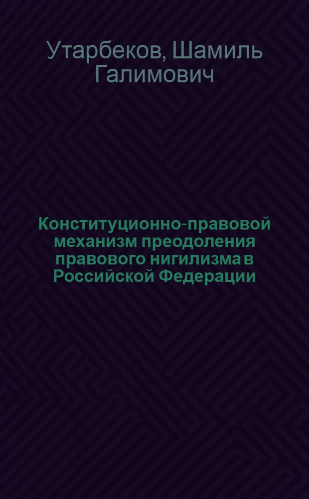 Конституционно-правовой механизм преодоления правового нигилизма в Российской Федерации : автореф. дис. на соиск. учен. степ. к. ю. н. : специальность 12.00.02 <Конституционное право; муниципальное право>