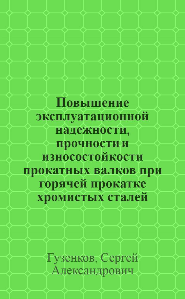 Повышение эксплуатационной надежности, прочности и износостойкости прокатных валков при горячей прокатке хромистых сталей : автореф. дис. на соиск. учен. степ. к. т. н. : специальность 05.02.13 <Машины, агрегаты и процессы по отраслям>