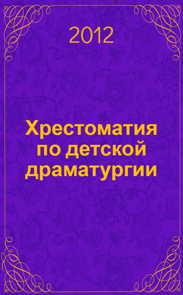 Хрестоматия по детской драматургии : для студентов по специальности 050148 Педагогика дополнительного образования (квалификация - педагог дополнительного образования в области сценической деятельности)