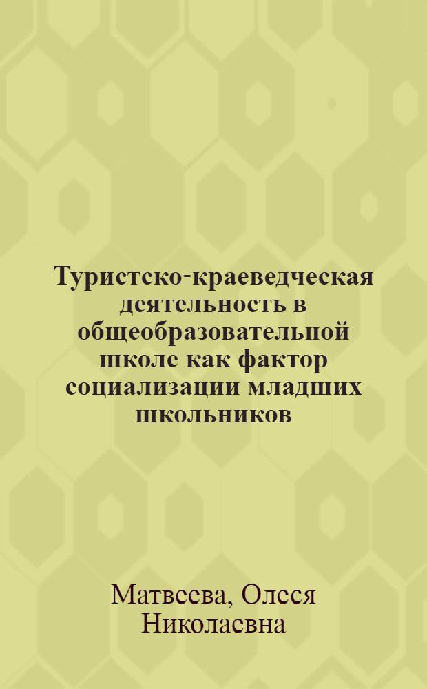 Туристско-краеведческая деятельность в общеобразовательной школе как фактор социализации младших школьников : автореф. дис. на соиск. учен. степ. к. п. н. : специальность 13.00.01 <Общая педагогика, история педагогики и образования>