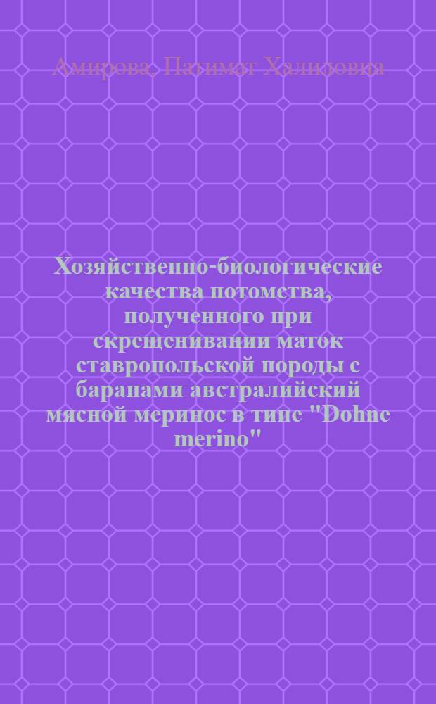Хозяйственно-биологические качества потомства, полученного при скрещенивании маток ставропольской породы с баранами австралийский мясной меринос в типе "Dohne merino" : автореф. дис. на соиск. учен. степ. к. с.-х. н. : специальность 06.02.07 <Разведение, селекция, генетика и воспроизводство сельскохозяйственных животных>
