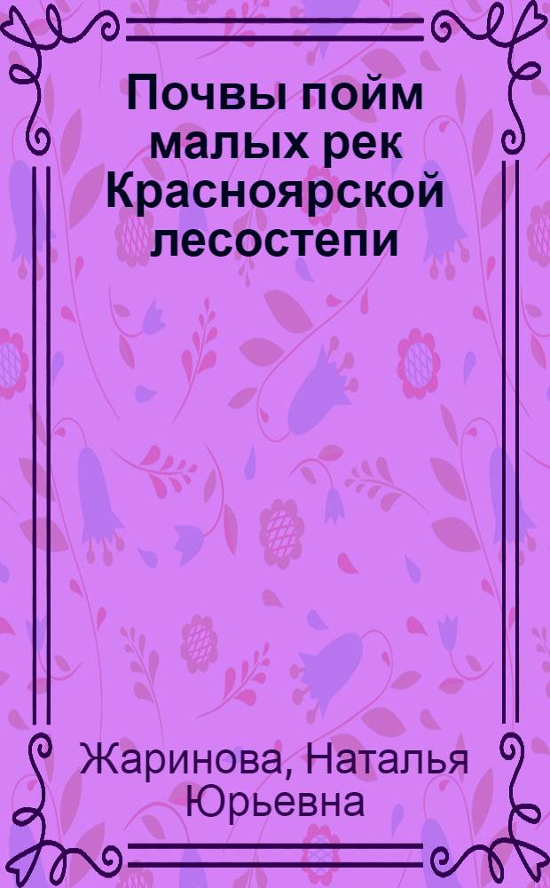 Почвы пойм малых рек Красноярской лесостепи : автореф. дис. на соиск. учен. степ. к. б. н. : специальность 03.02.13 <Почвоведение>