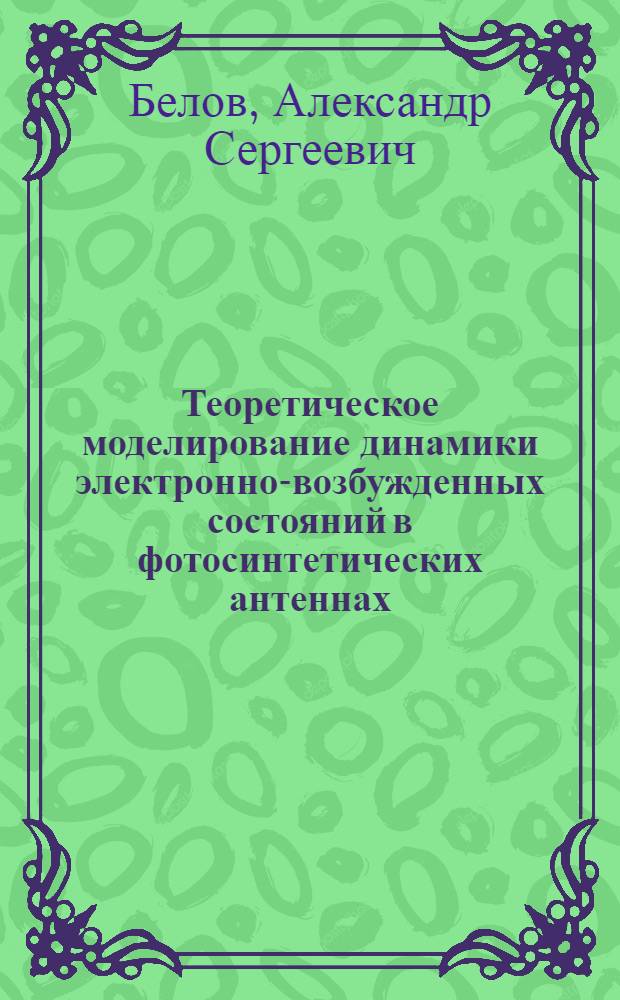 Теоретическое моделирование динамики электронно-возбужденных состояний в фотосинтетических антеннах : автореф. дис. на соиск. учен. степ. к. ф.- м. н. : специальность 02.00.17 <Математическая и квантовая химия>