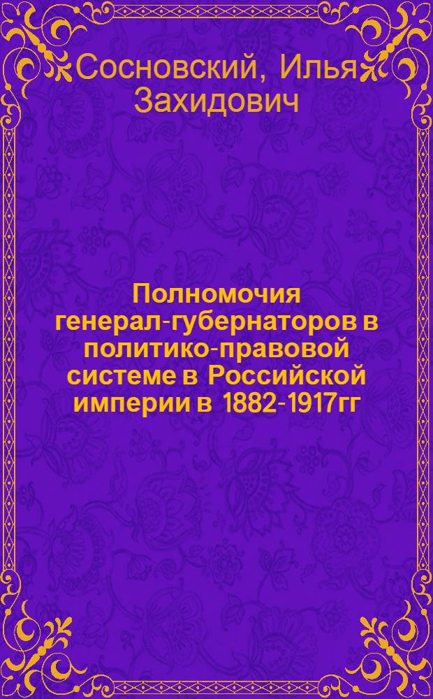 Полномочия генерал-губернаторов в политико-правовой системе в Российской империи в 1882-1917гг. : (на материалах Восточной Сибири и Дальнего Востока) : автореф. дис. на соиск. учен. степ. к. ист. н. : специальность 07.00.02 <Отечественная история>